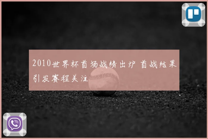 2010世界杯首场战绩出炉 首战结果引发赛程关注