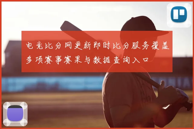 电竞比分网更新即时比分服务覆盖多项赛事赛果与数据查询入口