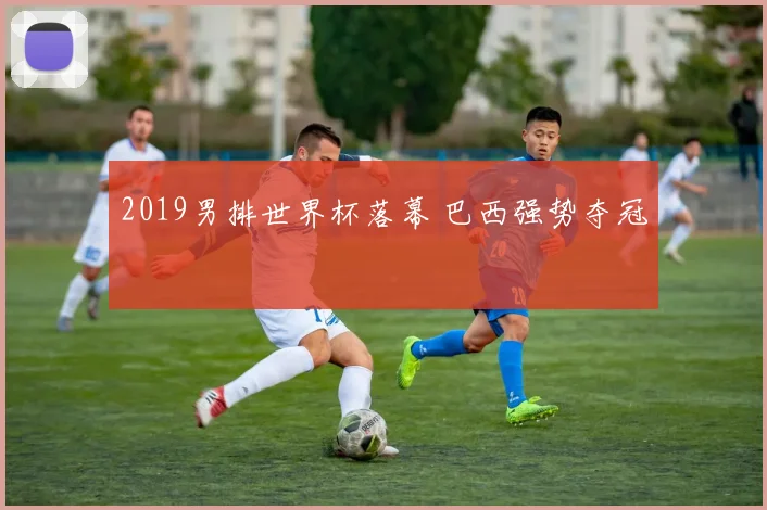 2019男排世界杯落幕 巴西强势夺冠