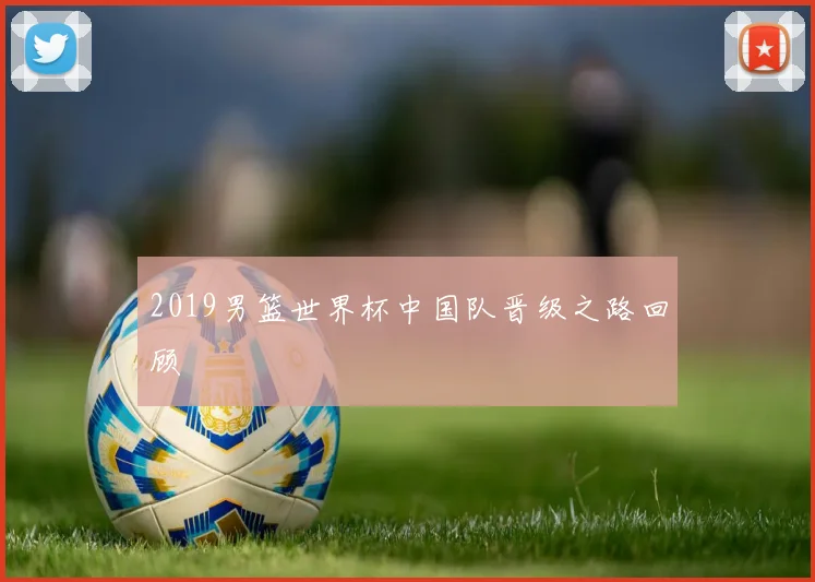 2019男篮世界杯中国队晋级之路回顾