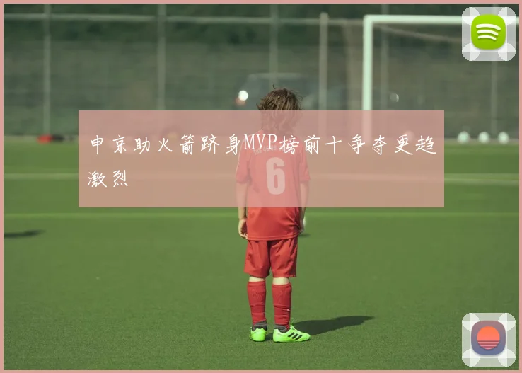 申京助火箭跻身MVP榜前十争夺更趋激烈