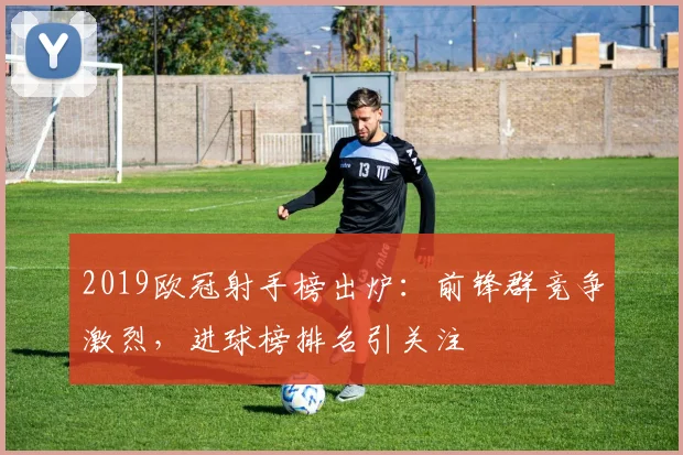 2019欧冠射手榜出炉:前锋群竞争激烈,进球榜排名引关注