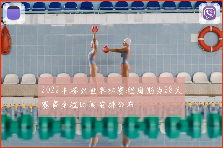 2022卡塔尔世界杯赛程周期为28天赛事全程时间安排公布