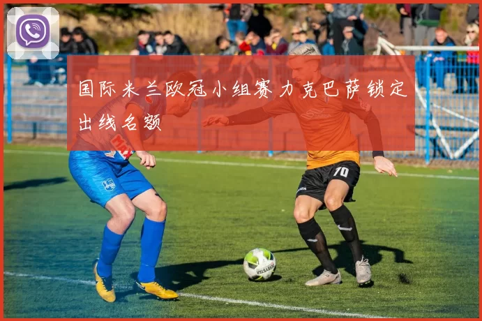 国际米兰欧冠小组赛力克巴萨锁定出线名额