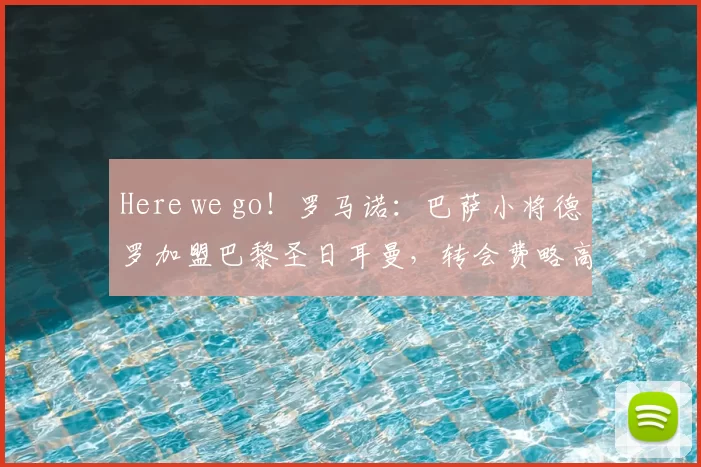 Here we go!罗马诺:巴萨小将德罗加盟巴黎圣日耳曼,转会费略高于600万欧