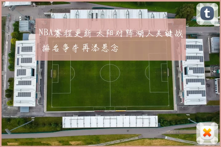 NBA赛程更新 太阳对阵湖人关键战 排名争夺再添悬念
