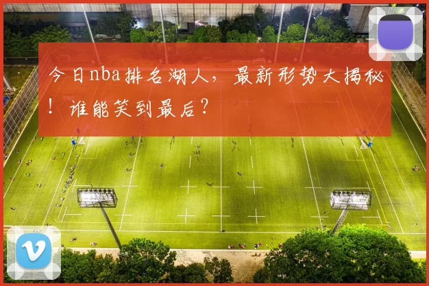 今日nba排名湖人,最新形势大揭秘!谁能笑到最后?