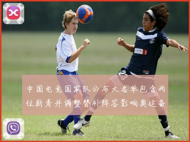 中国电竞国家队公布大名单包含两位新秀并调整替补阵容影响奥运备战节奏