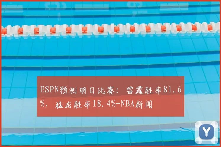 ESPN预测明日比赛:雷霆胜率81.6%,猛龙胜率18.4%-NBA新闻