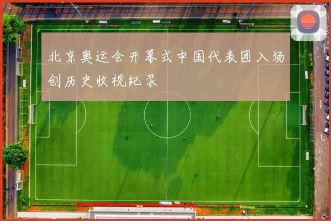 北京奥运会开幕式中国代表团入场创历史收视纪录