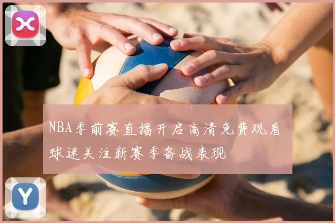 NBA季前赛直播开启高清免费观看 球迷关注新赛季备战表现