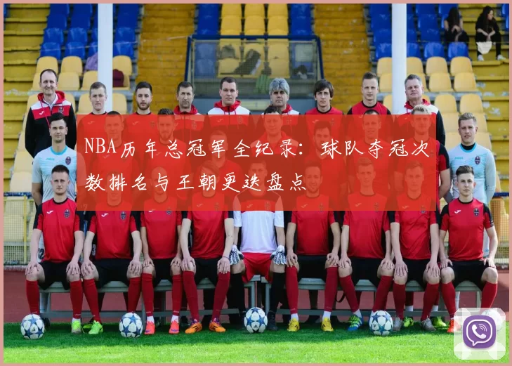 NBA历年总冠军全纪录:球队夺冠次数排名与王朝更迭盘点