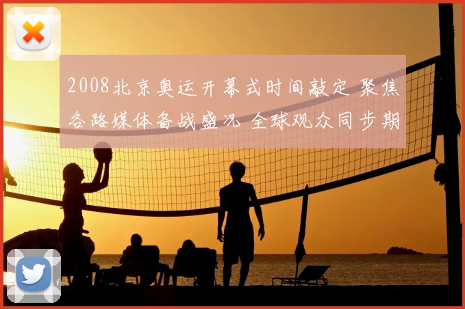 2008北京奥运开幕式时间敲定 聚焦各路媒体备战盛况 全球观众同步期待