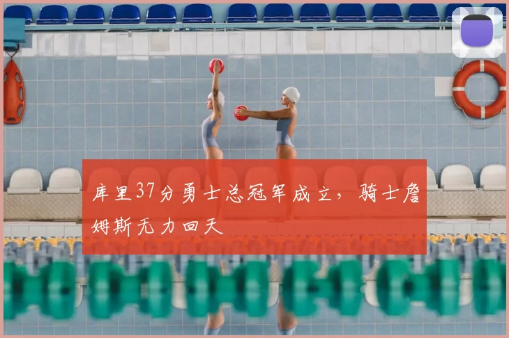 库里37分勇士总冠军成立，骑士詹姆斯无力回天