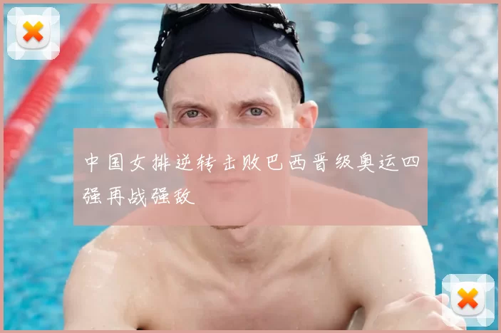 中国女排逆转击败巴西晋级奥运四强再战强敌