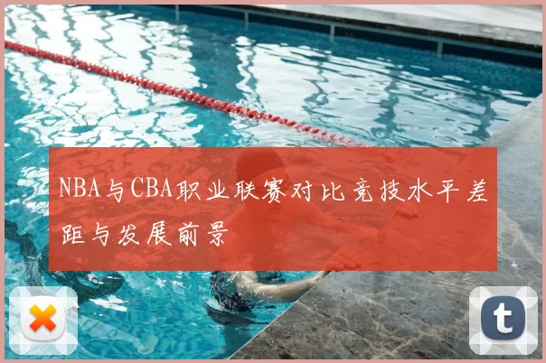 NBA与CBA职业联赛对比竞技水平差距与发展前景