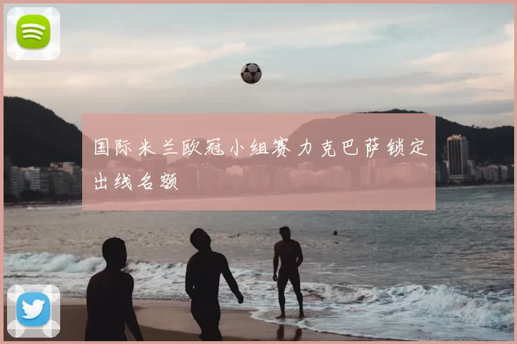 国际米兰欧冠小组赛力克巴萨锁定出线名额