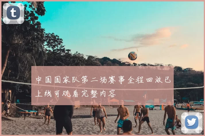 中国国家队第二场赛事全程回放已上线可观看完整内容