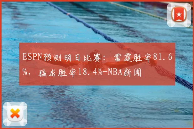 ESPN预测明日比赛：雷霆胜率81.6%，猛龙胜率18.4%-NBA新闻