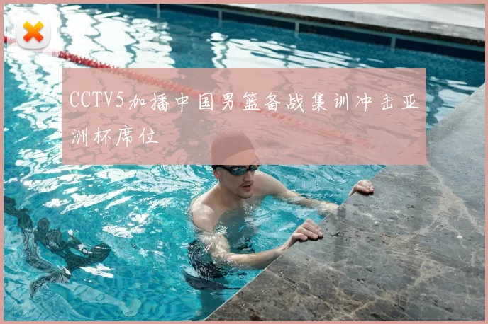 CCTV5加播中国男篮备战集训冲击亚洲杯席位