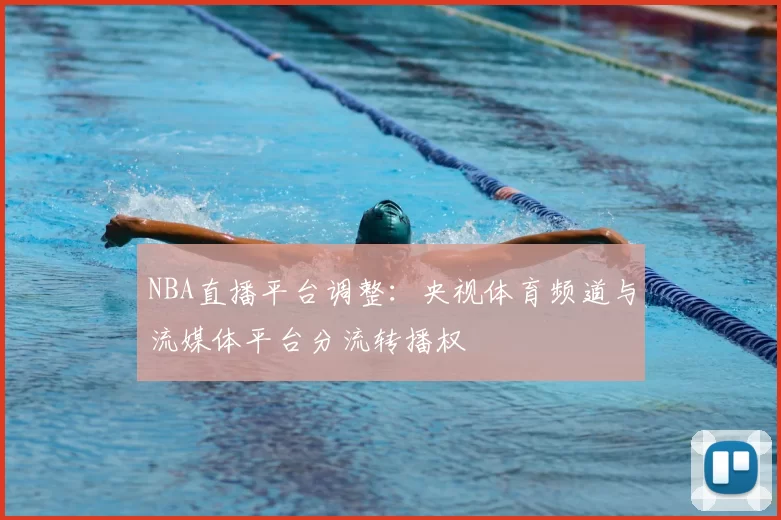 NBA直播平台调整:央视体育频道与流媒体平台分流转播权