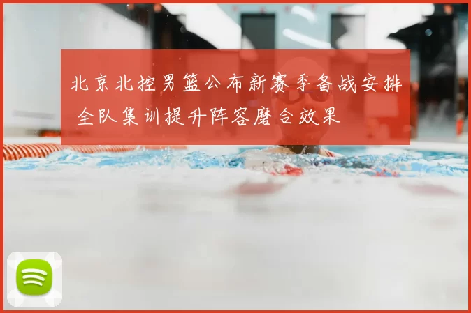 北京北控男篮公布新赛季备战安排 全队集训提升阵容磨合效果