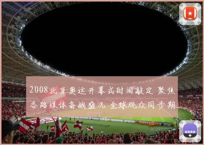2008北京奥运开幕式时间敲定 聚焦各路媒体备战盛况 全球观众同步期待