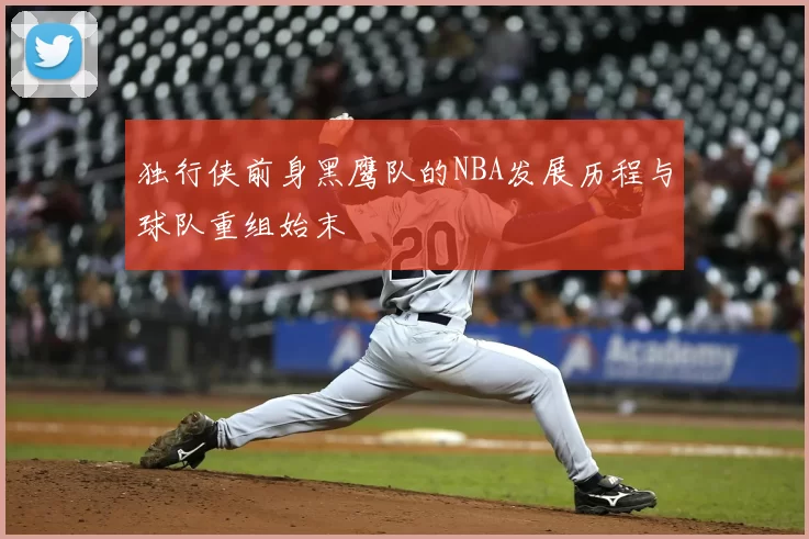 独行侠前身黑鹰队的NBA发展历程与球队重组始末