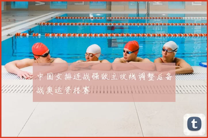 中国女排连战强敌主攻线调整后备战奥运资格赛