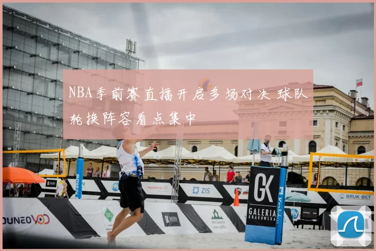 NBA季前赛直播开启多场对决 球队轮换阵容看点集中