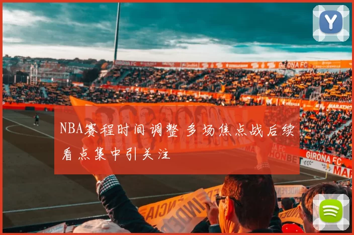 NBA赛程时间调整 多场焦点战后续看点集中引关注