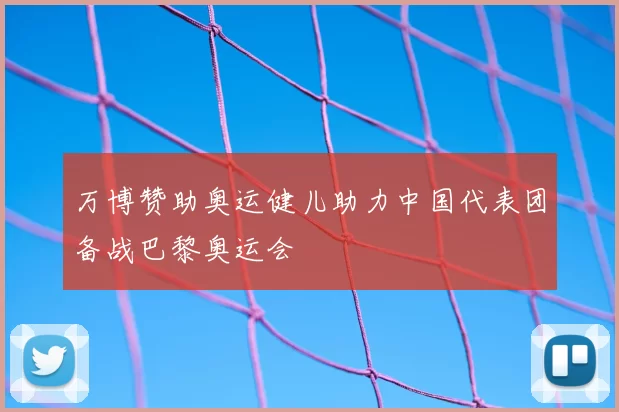 万博赞助奥运健儿助力中国代表团备战巴黎奥运会