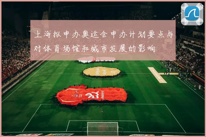 上海拟申办奥运会申办计划要点与对体育场馆和城市发展的影响