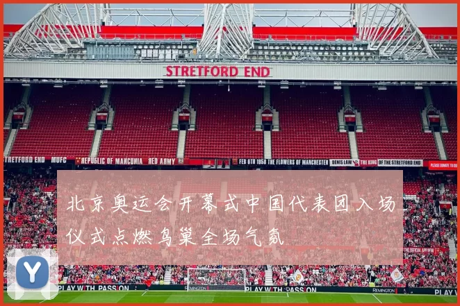 北京奥运会开幕式中国代表团入场仪式点燃鸟巢全场气氛