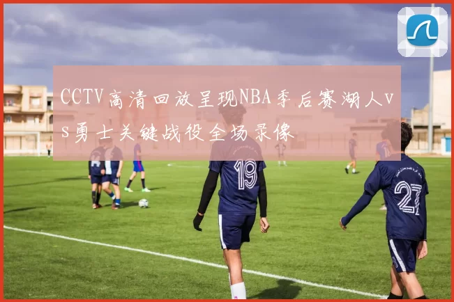 CCTV高清回放呈现NBA季后赛湖人vs勇士关键战役全场录像