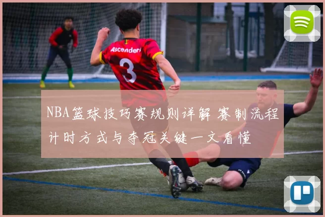 NBA篮球技巧赛规则详解 赛制流程计时方式与夺冠关键一文看懂