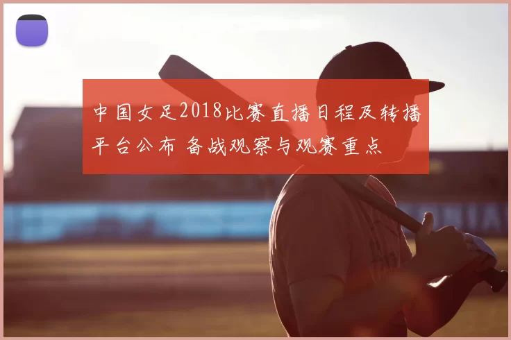中国女足2018比赛直播日程及转播平台公布 备战观察与观赛重点