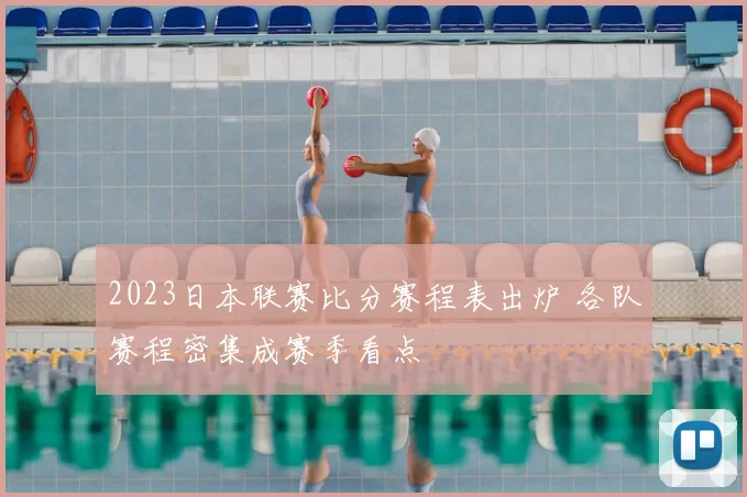2023日本联赛比分赛程表出炉 各队赛程密集成赛季看点