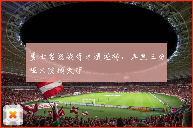 勇士客场战奇才遭逆转,库里三分哑火防线失守