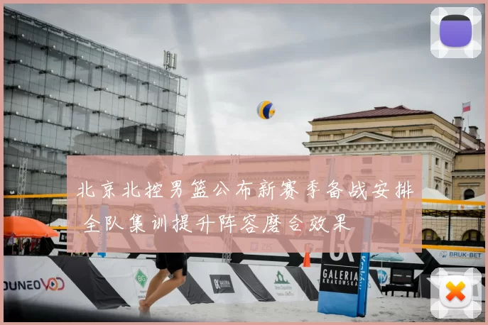北京北控男篮公布新赛季备战安排 全队集训提升阵容磨合效果