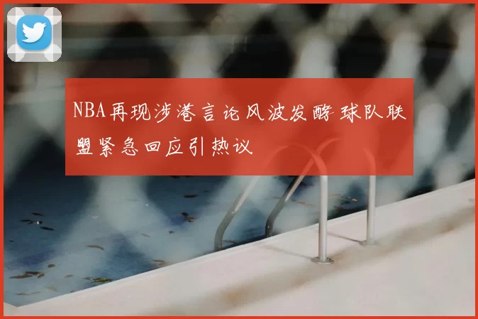 NBA再现涉港言论风波发酵 球队联盟紧急回应引热议