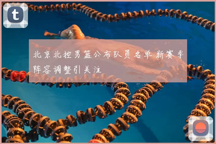 北京北控男篮公布队员名单 新赛季阵容调整引关注